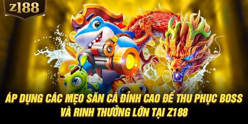 Áp dụng các mẹo săn cá đỉnh cao để thu phục Boss và rinh thưởng lớn tại Z188