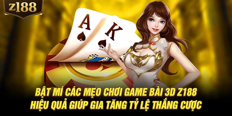 Bật mí các mẹo chơi game bài 3D Z188 hiệu quả giúp gia tăng tỷ lệ thắng cược