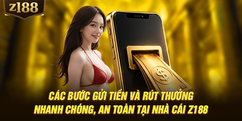 Các bước gửi tiền và rút thưởng nhanh chóng, an toàn tại nhà cái Z188