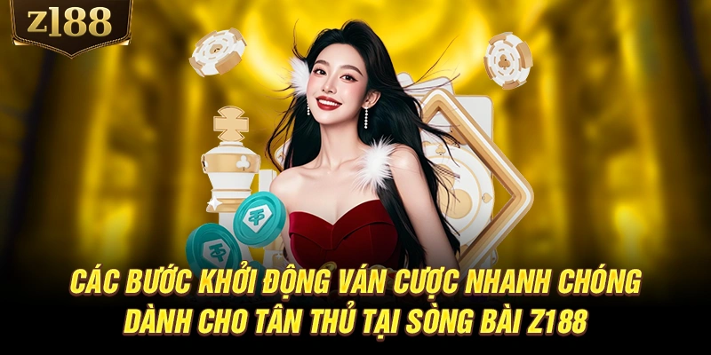 Các bước khởi động ván cược nhanh chóng dành cho tân thủ tại sòng bài Z188