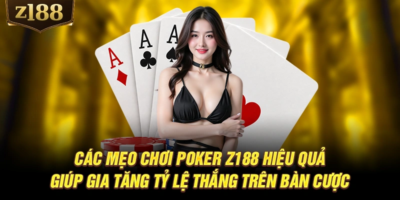 Các mẹo chơi Poker Z188 hiệu quả giúp gia tăng tỷ lệ thắng trên bàn cược