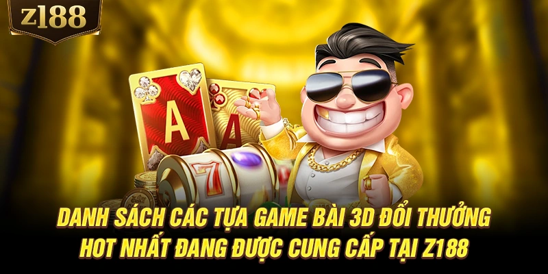 Danh sách các tựa game bài 3D đổi thưởng hot nhất đang được cung cấp tại Z188