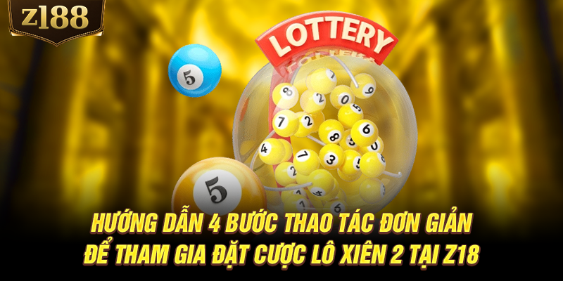 Hướng dẫn 4 bước thao tác đơn giản để tham gia đặt cược lô xiên 2 tại Z188