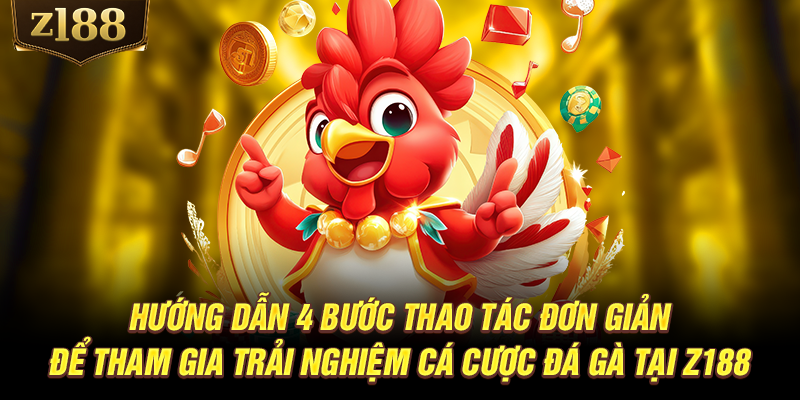 Hướng dẫn 4 bước thao tác đơn giản để tham gia trải nghiệm cá cược đá gà tại Z188