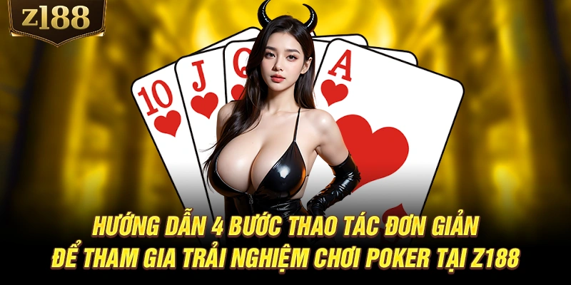 Hướng dẫn 4 bước thao tác đơn giản để tham gia trải nghiệm chơi Poker tại Z188