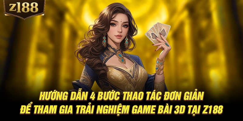 Hướng dẫn 4 bước thao tác đơn giản để tham gia trải nghiệm game bài 3D tại Z188