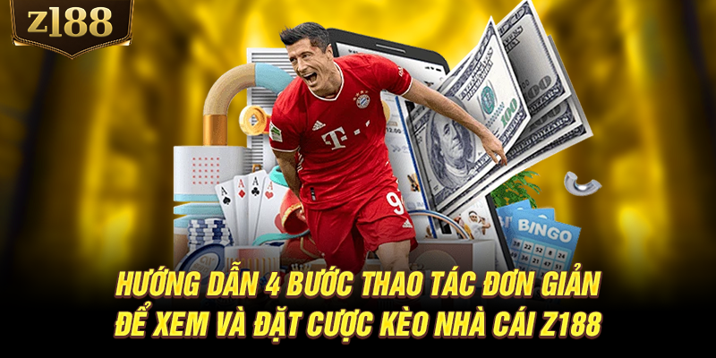 Hướng dẫn 4 bước thao tác đơn giản để xem và đặt cược kèo nhà cái Z188