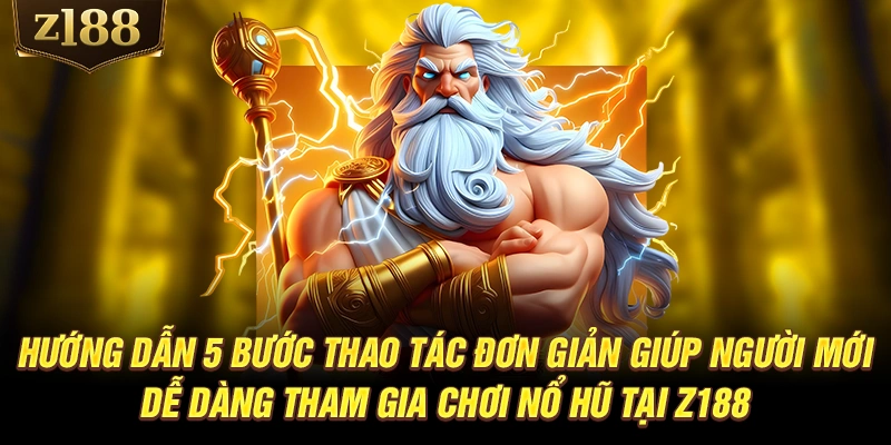 Hướng dẫn 5 bước thao tác đơn giản giúp người mới dễ dàng tham gia chơi nổ hũ tại Z188