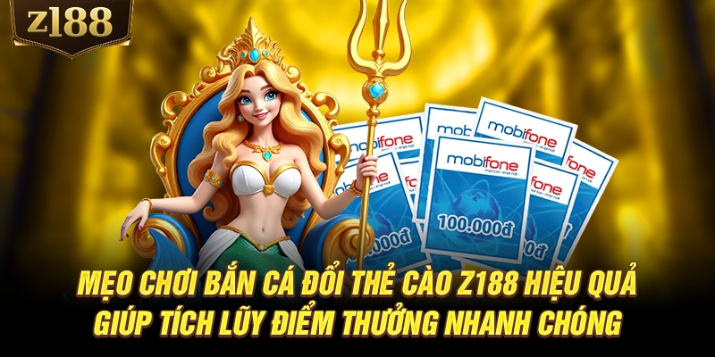 Mẹo chơi bắn cá đổi thẻ cào Z188 hiệu quả giúp tích lũy điểm thưởng nhanh chóng