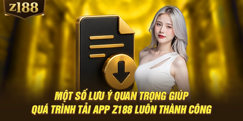 Một số lưu ý quan trọng giúp quá trình tải app Z188 luôn thành công