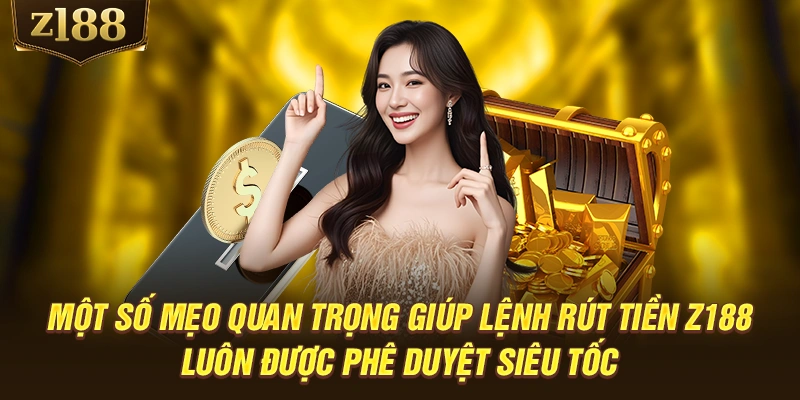 Một số mẹo quan trọng giúp lệnh rút tiền Z188 luôn được phê duyệt siêu tốc