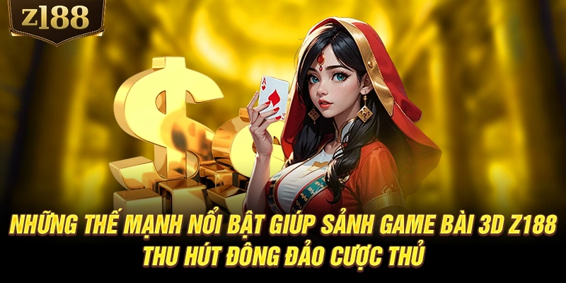 Những thế mạnh nổi bật giúp sảnh game bài 3D Z188 thu hút đông đảo cược thủ
