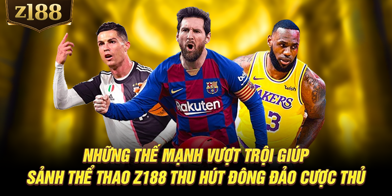 Những thế mạnh vượt trội giúp sảnh thể thao Z188 thu hút đông đảo cược thủ
