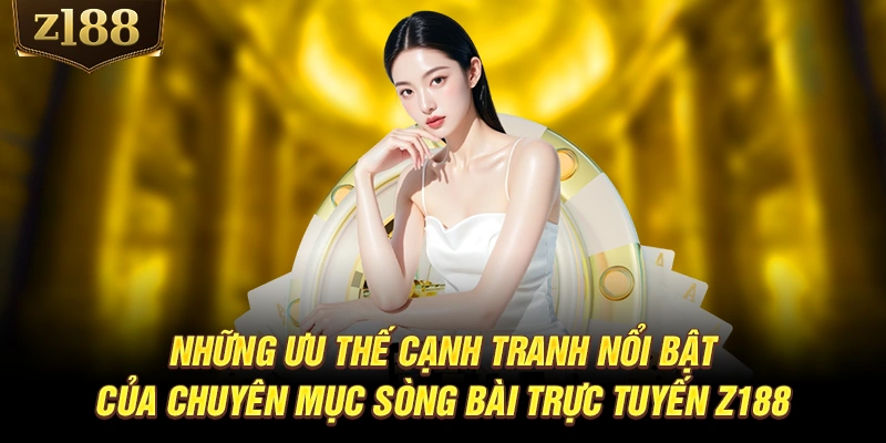 Những ưu thế cạnh tranh nổi bật của chuyên mục sòng bài trực tuyến Z188
