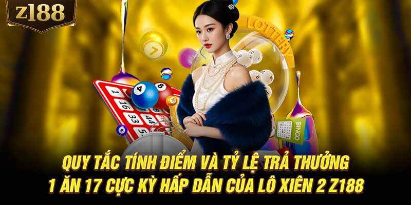 Quy tắc tính điểm và tỷ lệ trả thưởng 1 ăn 17 cực kỳ hấp dẫn của lô xiên 2